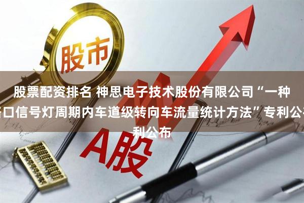 股票配资排名 神思电子技术股份有限公司“一种路口信号灯周期内车道级转向车流量统计方法”专利公布